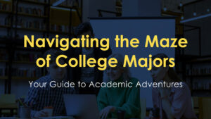 Navigating the Maze of College Majors: Your Guide to Academic Adventures